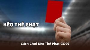 Cách Chơi Kèo Thẻ Phạt GO99 – Hướng Dẫn Theo Dõi Và Trải Nghiệm
